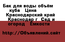 Бак для воды объём 1,5 куба › Цена ­ 3 000 - Краснодарский край, Краснодар г. Сад и огород » Ёмкости   